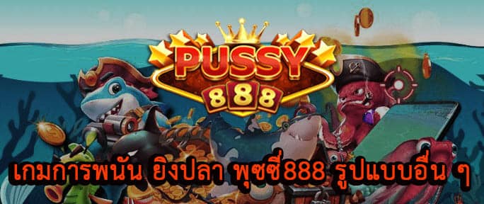 การพนัน ยิงปลา พุซซี่888